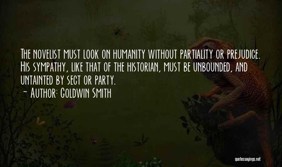 Goldwin Smith Quotes: The Novelist Must Look On Humanity Without Partiality Or Prejudice. His Sympathy, Like That Of The Historian, Must Be Unbounded,