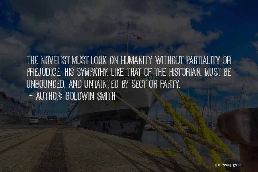 Goldwin Smith Quotes: The Novelist Must Look On Humanity Without Partiality Or Prejudice. His Sympathy, Like That Of The Historian, Must Be Unbounded,