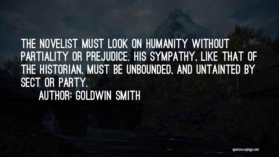 Goldwin Smith Quotes: The Novelist Must Look On Humanity Without Partiality Or Prejudice. His Sympathy, Like That Of The Historian, Must Be Unbounded,