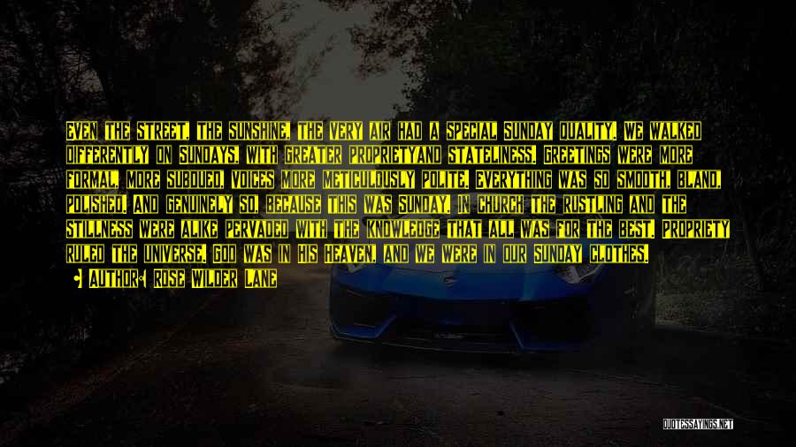 Rose Wilder Lane Quotes: Even The Street, The Sunshine, The Very Air Had A Special Sunday Quality. We Walked Differently On Sundays, With Greater
