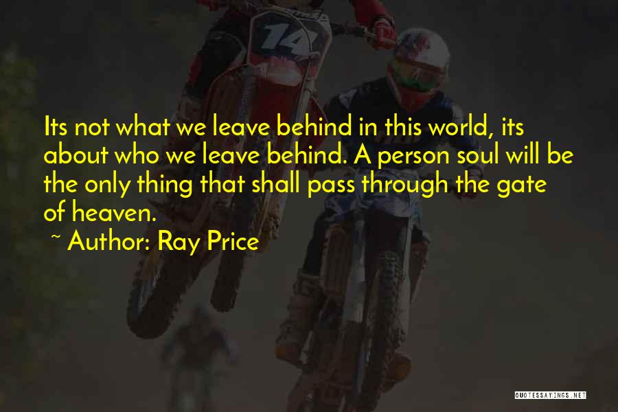 Ray Price Quotes: Its Not What We Leave Behind In This World, Its About Who We Leave Behind. A Person Soul Will Be