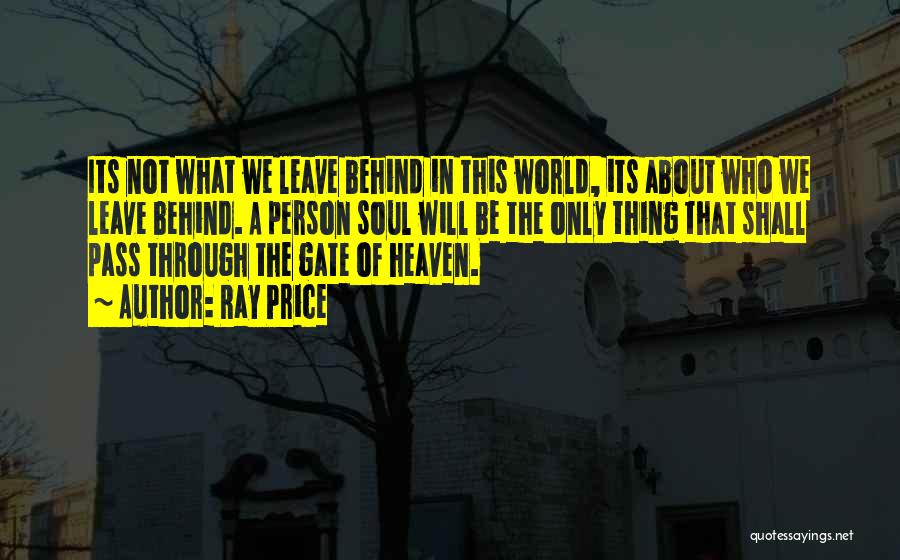 Ray Price Quotes: Its Not What We Leave Behind In This World, Its About Who We Leave Behind. A Person Soul Will Be