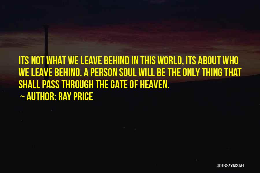 Ray Price Quotes: Its Not What We Leave Behind In This World, Its About Who We Leave Behind. A Person Soul Will Be