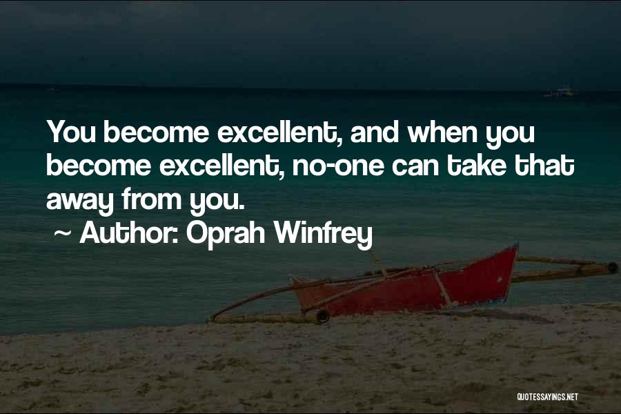 Oprah Winfrey Quotes: You Become Excellent, And When You Become Excellent, No-one Can Take That Away From You.