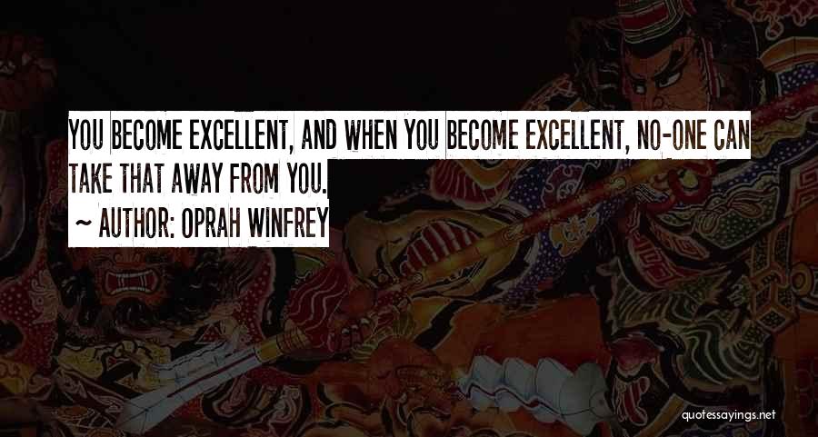 Oprah Winfrey Quotes: You Become Excellent, And When You Become Excellent, No-one Can Take That Away From You.