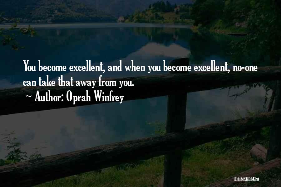 Oprah Winfrey Quotes: You Become Excellent, And When You Become Excellent, No-one Can Take That Away From You.