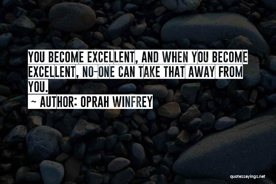 Oprah Winfrey Quotes: You Become Excellent, And When You Become Excellent, No-one Can Take That Away From You.