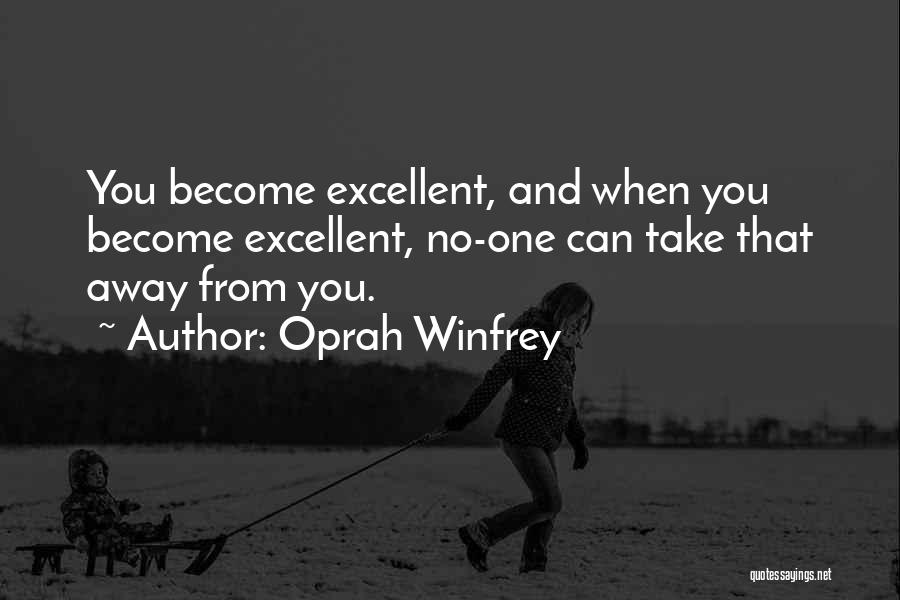 Oprah Winfrey Quotes: You Become Excellent, And When You Become Excellent, No-one Can Take That Away From You.