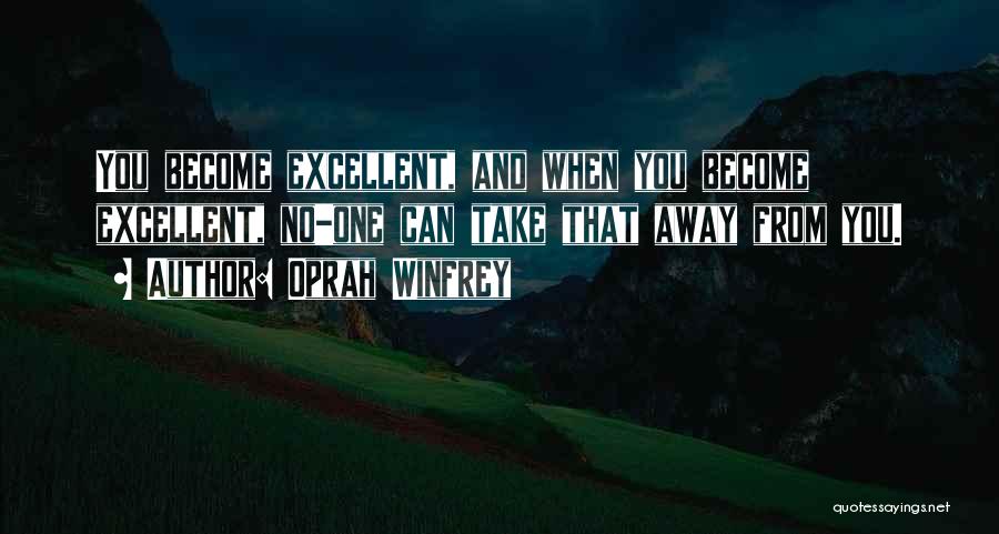 Oprah Winfrey Quotes: You Become Excellent, And When You Become Excellent, No-one Can Take That Away From You.