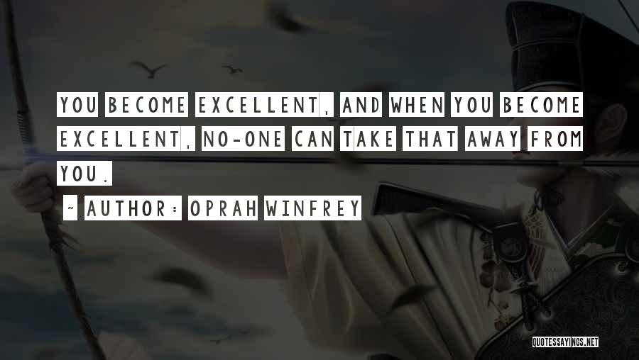 Oprah Winfrey Quotes: You Become Excellent, And When You Become Excellent, No-one Can Take That Away From You.