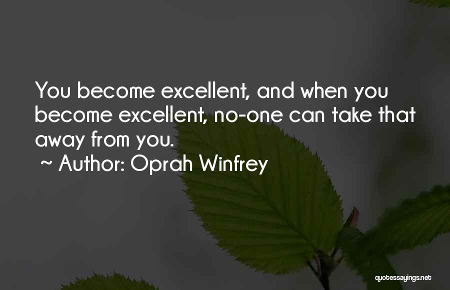 Oprah Winfrey Quotes: You Become Excellent, And When You Become Excellent, No-one Can Take That Away From You.
