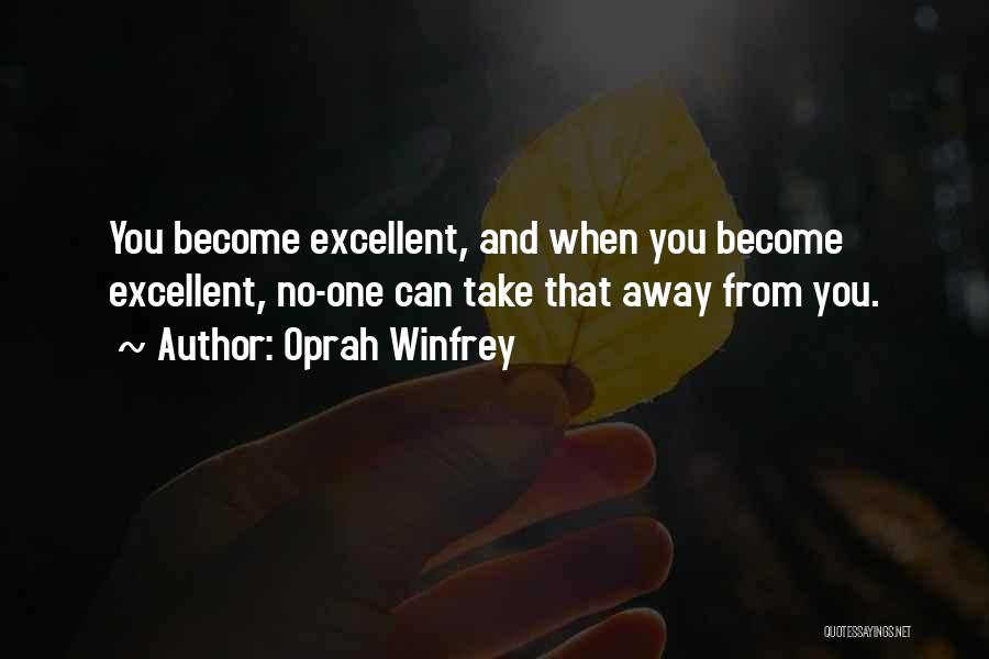 Oprah Winfrey Quotes: You Become Excellent, And When You Become Excellent, No-one Can Take That Away From You.