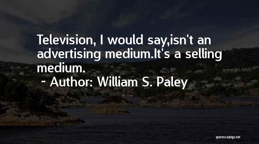 William S. Paley Quotes: Television, I Would Say,isn't An Advertising Medium.it's A Selling Medium.