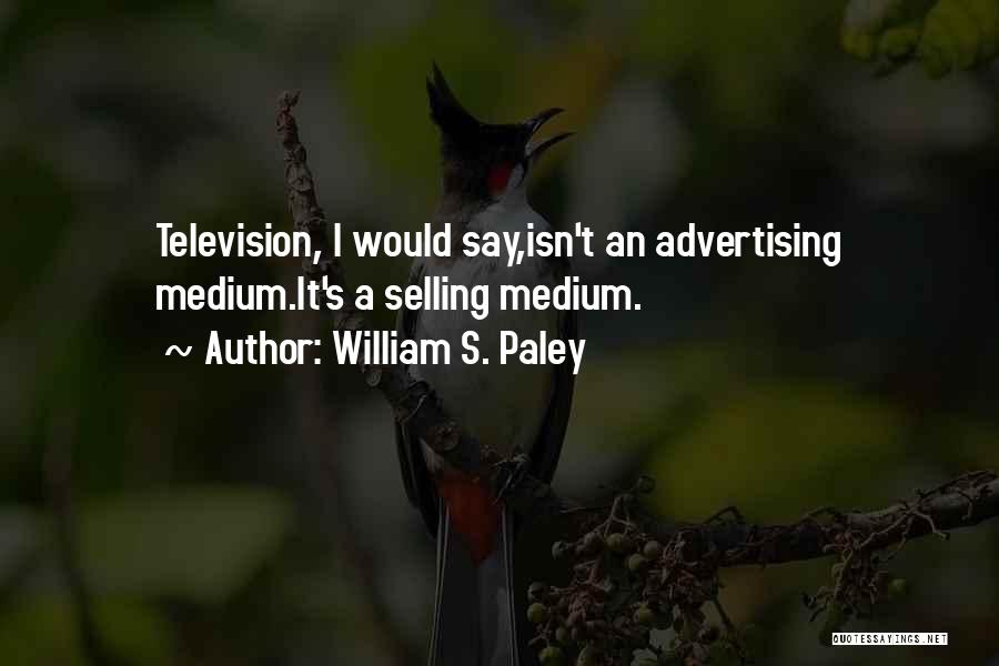 William S. Paley Quotes: Television, I Would Say,isn't An Advertising Medium.it's A Selling Medium.