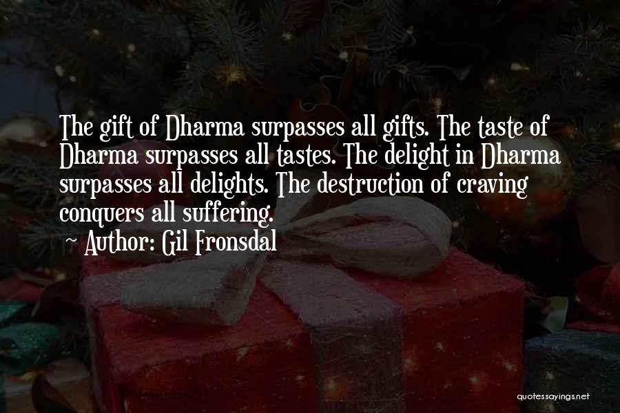Gil Fronsdal Quotes: The Gift Of Dharma Surpasses All Gifts. The Taste Of Dharma Surpasses All Tastes. The Delight In Dharma Surpasses All