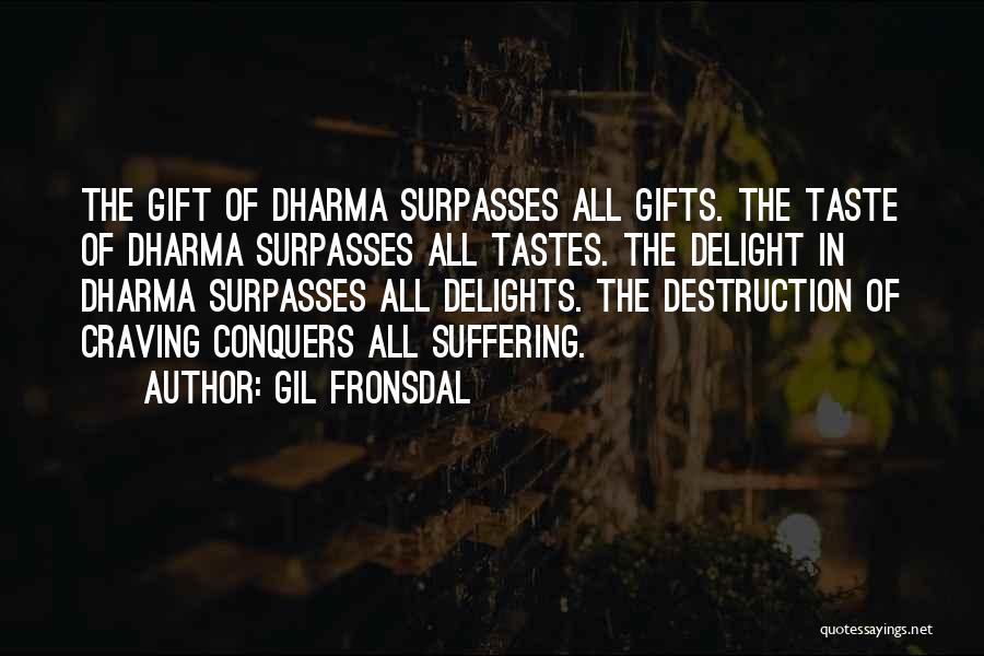 Gil Fronsdal Quotes: The Gift Of Dharma Surpasses All Gifts. The Taste Of Dharma Surpasses All Tastes. The Delight In Dharma Surpasses All