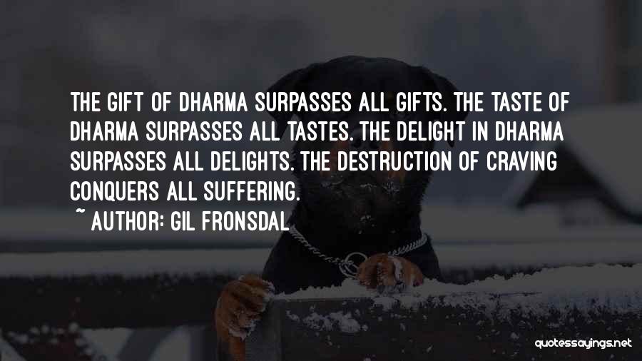 Gil Fronsdal Quotes: The Gift Of Dharma Surpasses All Gifts. The Taste Of Dharma Surpasses All Tastes. The Delight In Dharma Surpasses All
