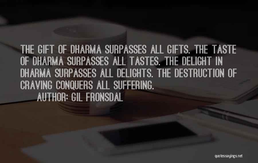 Gil Fronsdal Quotes: The Gift Of Dharma Surpasses All Gifts. The Taste Of Dharma Surpasses All Tastes. The Delight In Dharma Surpasses All