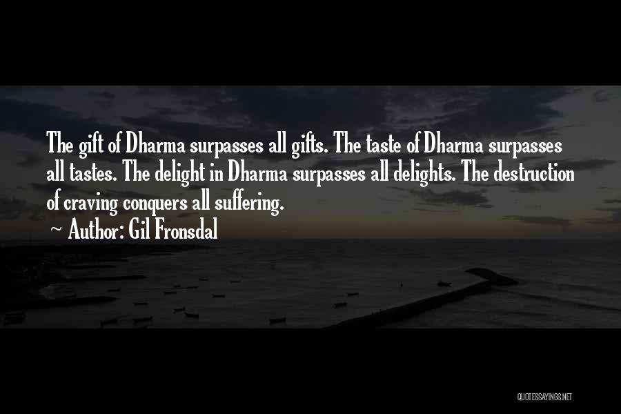 Gil Fronsdal Quotes: The Gift Of Dharma Surpasses All Gifts. The Taste Of Dharma Surpasses All Tastes. The Delight In Dharma Surpasses All
