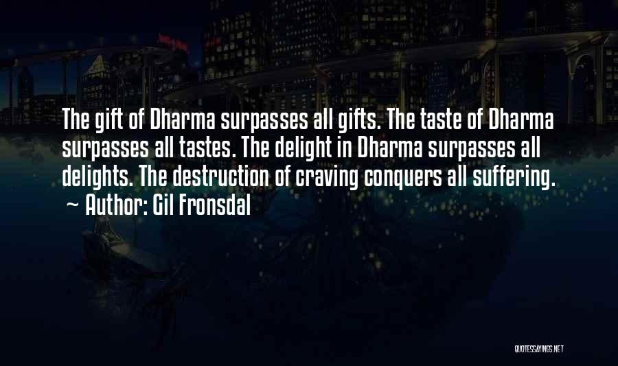 Gil Fronsdal Quotes: The Gift Of Dharma Surpasses All Gifts. The Taste Of Dharma Surpasses All Tastes. The Delight In Dharma Surpasses All