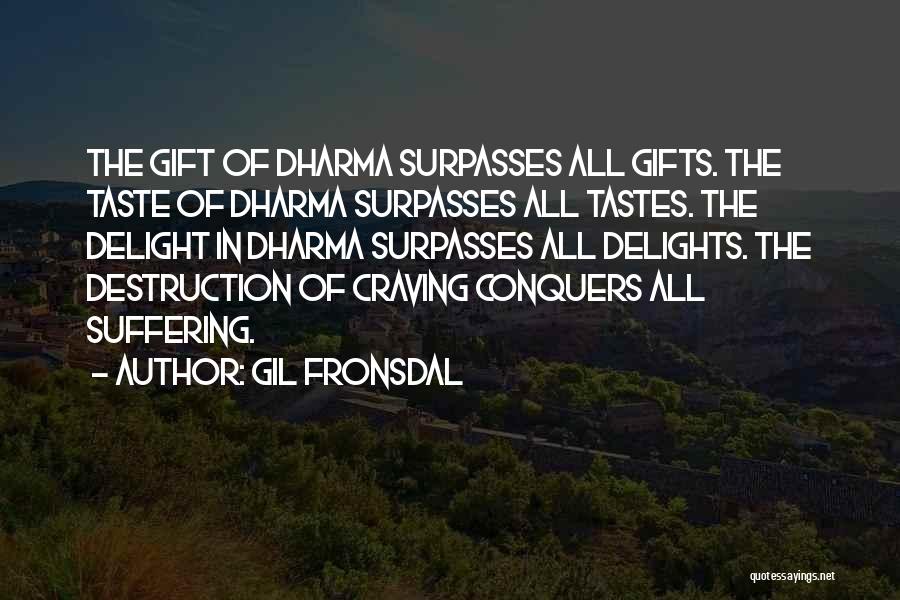 Gil Fronsdal Quotes: The Gift Of Dharma Surpasses All Gifts. The Taste Of Dharma Surpasses All Tastes. The Delight In Dharma Surpasses All