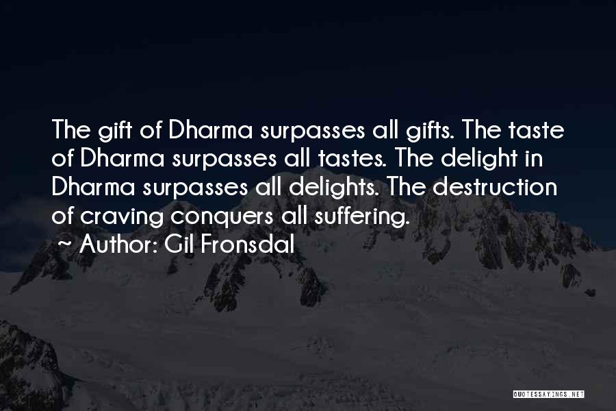 Gil Fronsdal Quotes: The Gift Of Dharma Surpasses All Gifts. The Taste Of Dharma Surpasses All Tastes. The Delight In Dharma Surpasses All