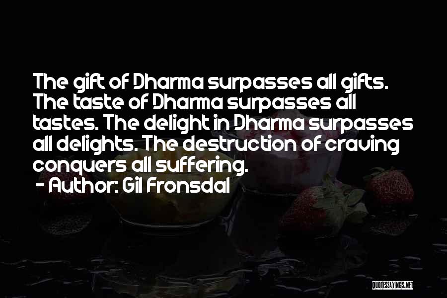Gil Fronsdal Quotes: The Gift Of Dharma Surpasses All Gifts. The Taste Of Dharma Surpasses All Tastes. The Delight In Dharma Surpasses All