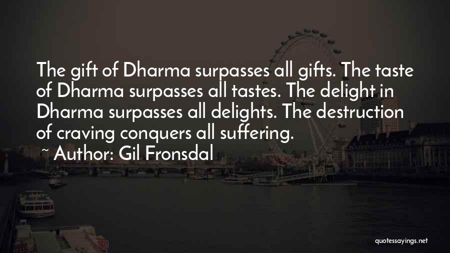 Gil Fronsdal Quotes: The Gift Of Dharma Surpasses All Gifts. The Taste Of Dharma Surpasses All Tastes. The Delight In Dharma Surpasses All