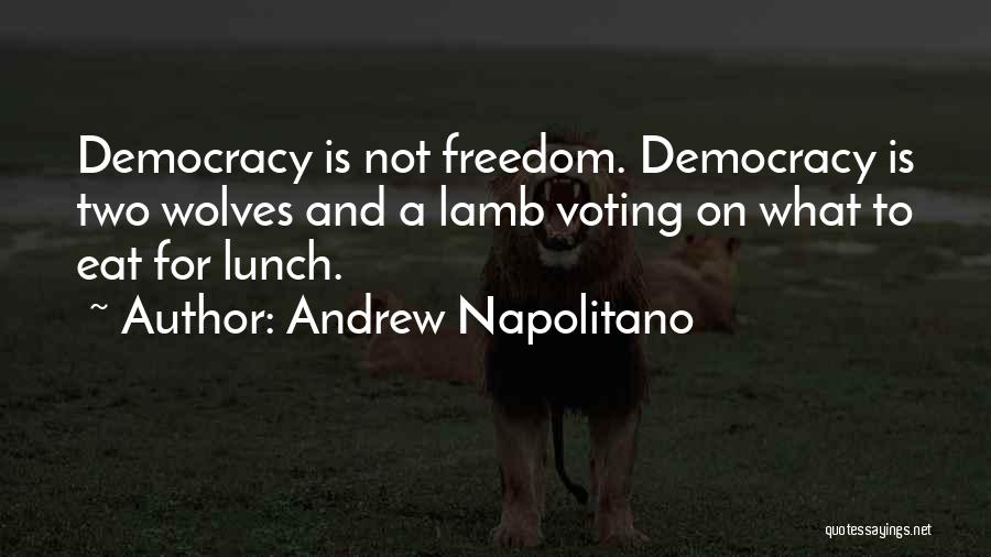 Andrew Napolitano Quotes: Democracy Is Not Freedom. Democracy Is Two Wolves And A Lamb Voting On What To Eat For Lunch.