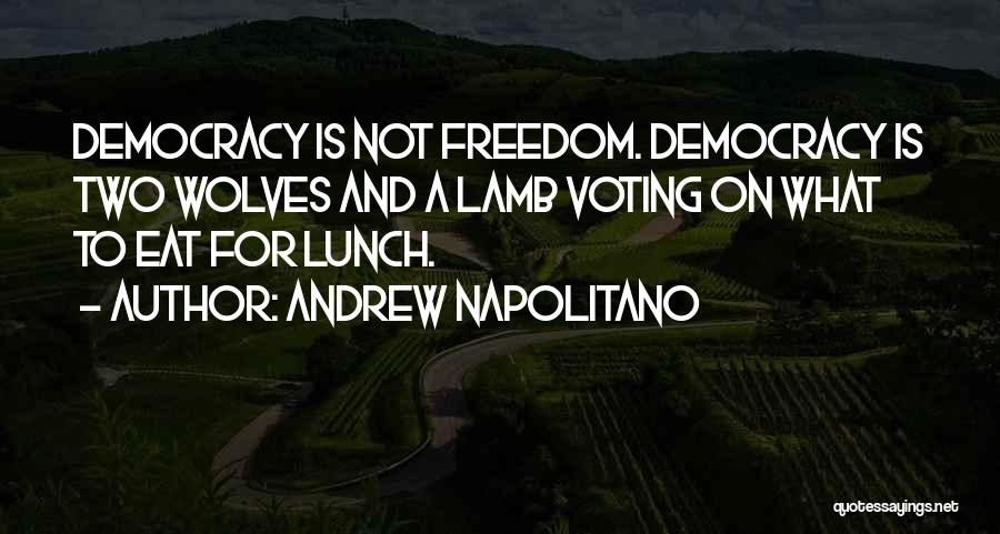 Andrew Napolitano Quotes: Democracy Is Not Freedom. Democracy Is Two Wolves And A Lamb Voting On What To Eat For Lunch.