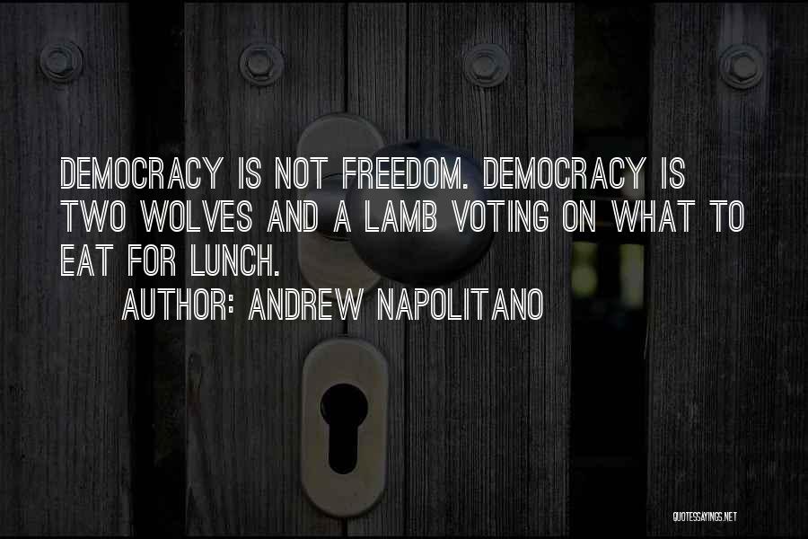 Andrew Napolitano Quotes: Democracy Is Not Freedom. Democracy Is Two Wolves And A Lamb Voting On What To Eat For Lunch.