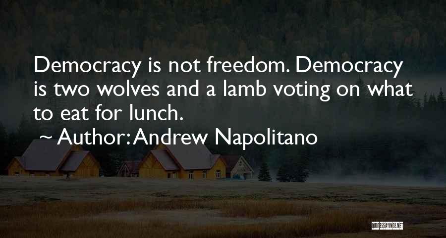 Andrew Napolitano Quotes: Democracy Is Not Freedom. Democracy Is Two Wolves And A Lamb Voting On What To Eat For Lunch.