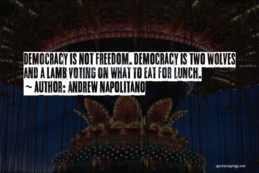 Andrew Napolitano Quotes: Democracy Is Not Freedom. Democracy Is Two Wolves And A Lamb Voting On What To Eat For Lunch.