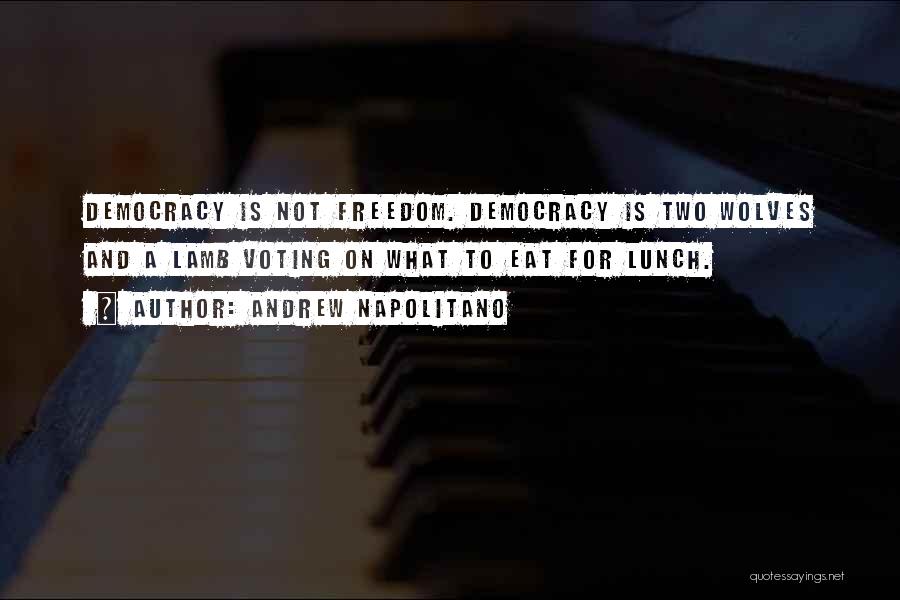 Andrew Napolitano Quotes: Democracy Is Not Freedom. Democracy Is Two Wolves And A Lamb Voting On What To Eat For Lunch.