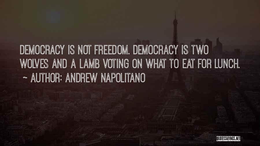 Andrew Napolitano Quotes: Democracy Is Not Freedom. Democracy Is Two Wolves And A Lamb Voting On What To Eat For Lunch.