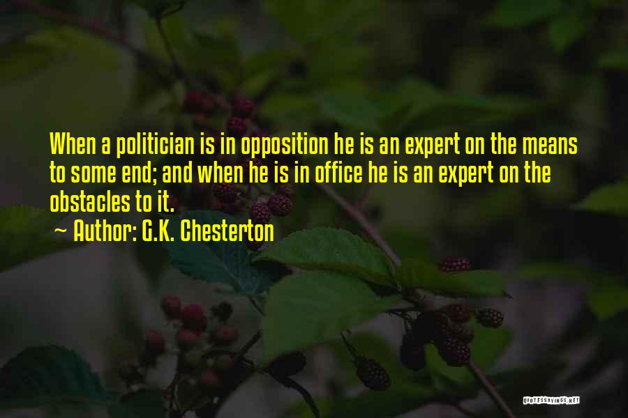G.K. Chesterton Quotes: When A Politician Is In Opposition He Is An Expert On The Means To Some End; And When He Is