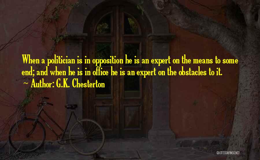 G.K. Chesterton Quotes: When A Politician Is In Opposition He Is An Expert On The Means To Some End; And When He Is