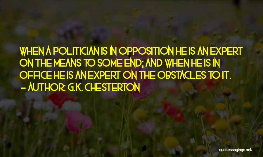 G.K. Chesterton Quotes: When A Politician Is In Opposition He Is An Expert On The Means To Some End; And When He Is