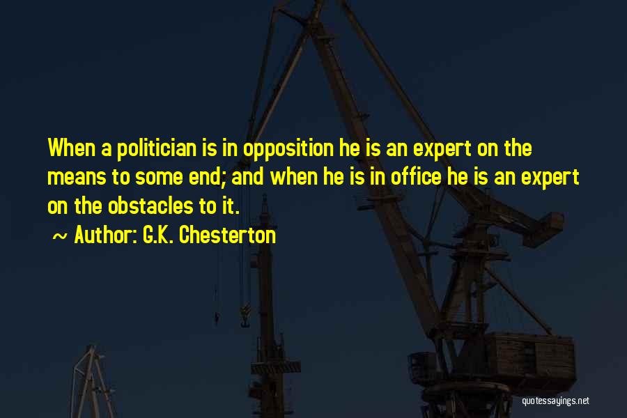 G.K. Chesterton Quotes: When A Politician Is In Opposition He Is An Expert On The Means To Some End; And When He Is