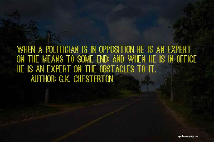 G.K. Chesterton Quotes: When A Politician Is In Opposition He Is An Expert On The Means To Some End; And When He Is