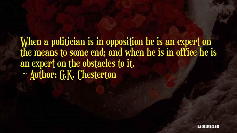 G.K. Chesterton Quotes: When A Politician Is In Opposition He Is An Expert On The Means To Some End; And When He Is