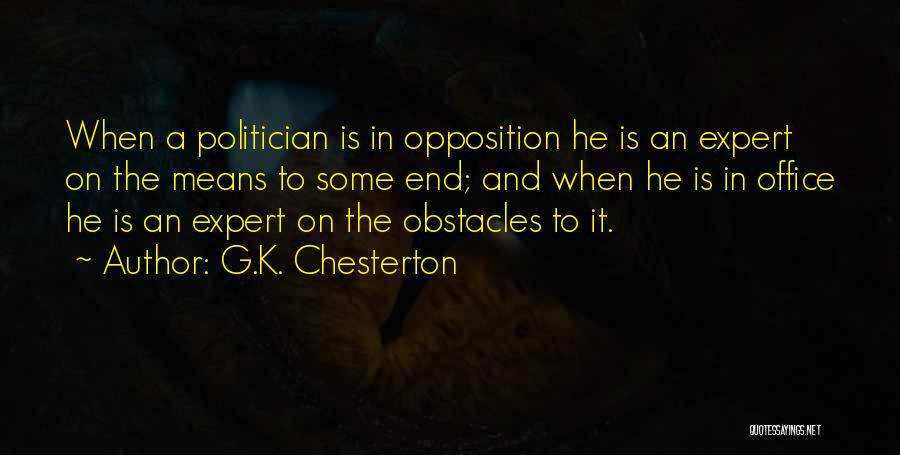 G.K. Chesterton Quotes: When A Politician Is In Opposition He Is An Expert On The Means To Some End; And When He Is
