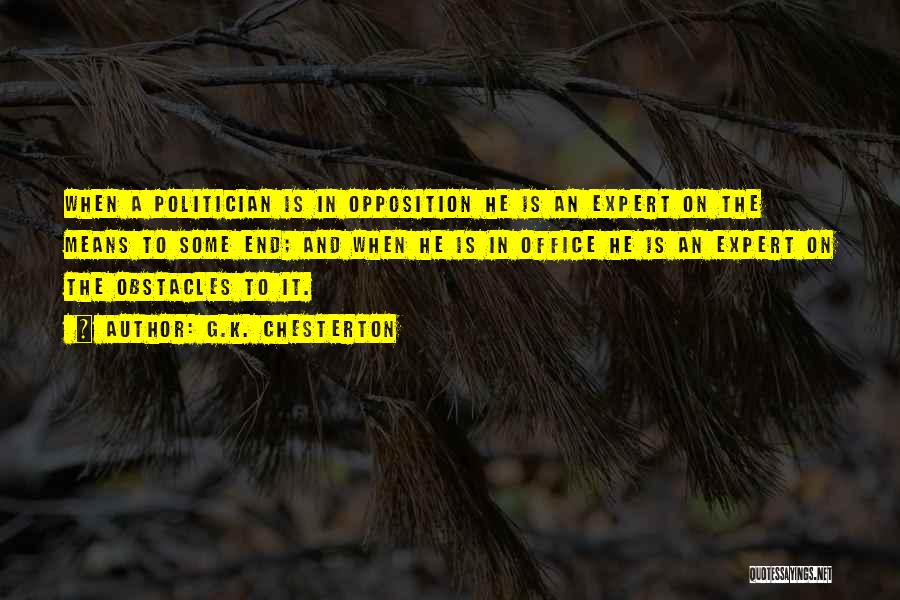 G.K. Chesterton Quotes: When A Politician Is In Opposition He Is An Expert On The Means To Some End; And When He Is