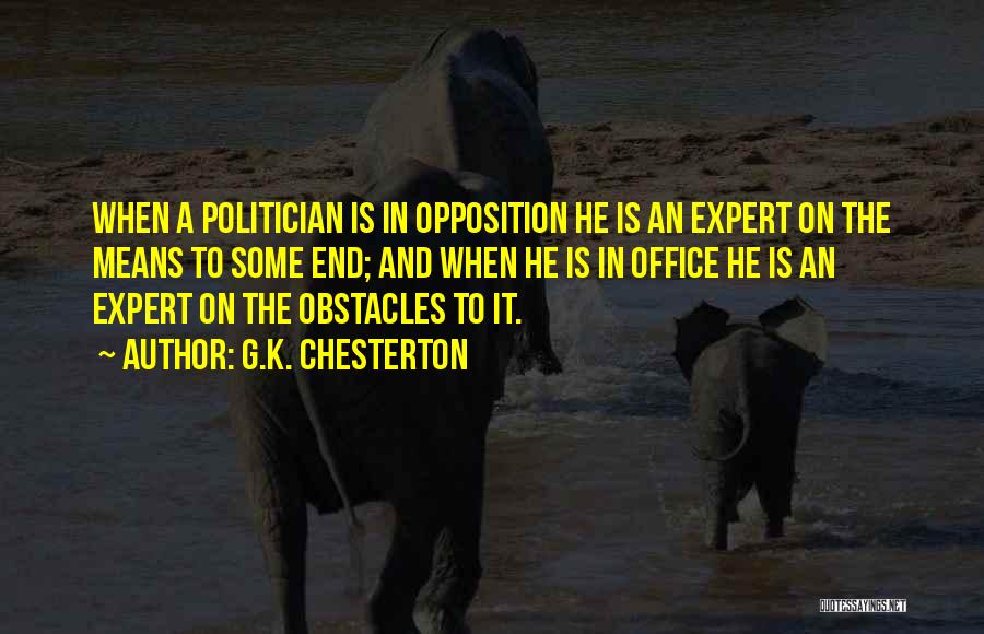 G.K. Chesterton Quotes: When A Politician Is In Opposition He Is An Expert On The Means To Some End; And When He Is