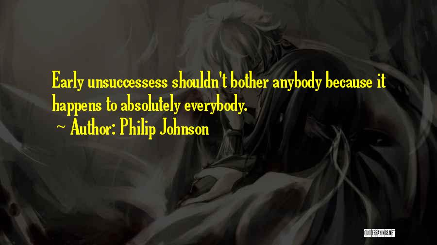 Philip Johnson Quotes: Early Unsuccessess Shouldn't Bother Anybody Because It Happens To Absolutely Everybody.