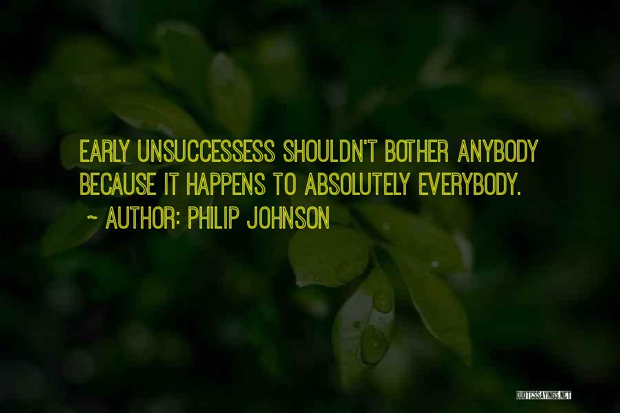 Philip Johnson Quotes: Early Unsuccessess Shouldn't Bother Anybody Because It Happens To Absolutely Everybody.