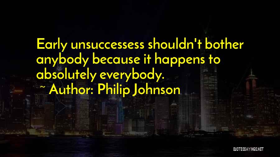 Philip Johnson Quotes: Early Unsuccessess Shouldn't Bother Anybody Because It Happens To Absolutely Everybody.