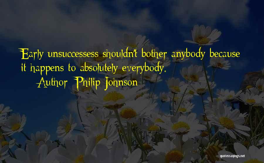 Philip Johnson Quotes: Early Unsuccessess Shouldn't Bother Anybody Because It Happens To Absolutely Everybody.