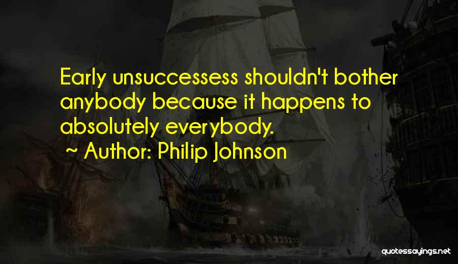 Philip Johnson Quotes: Early Unsuccessess Shouldn't Bother Anybody Because It Happens To Absolutely Everybody.