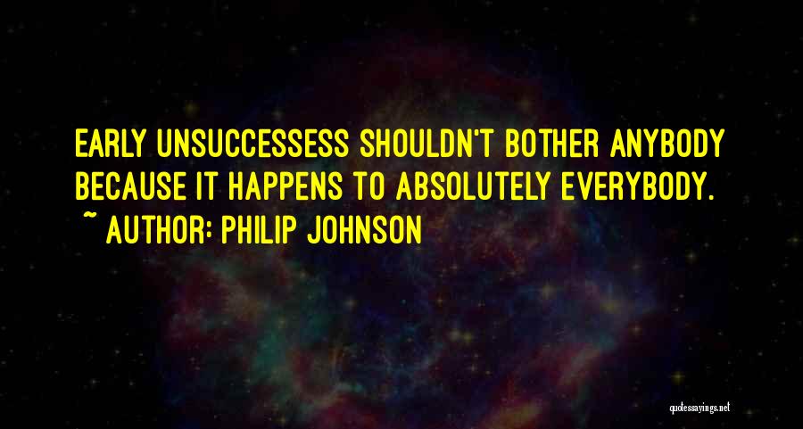 Philip Johnson Quotes: Early Unsuccessess Shouldn't Bother Anybody Because It Happens To Absolutely Everybody.